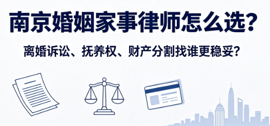 南京婚姻家事律师怎么选?离婚诉讼、抚养权、财产分割找谁更稳妥?