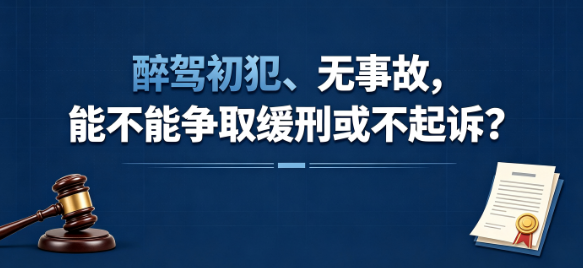 醉驾初犯、无事故,能不能争取缓刑或不起诉?