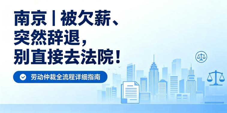被欠薪、被突然辞退，别先冲法院！南京劳动仲裁全流程一步一步说清