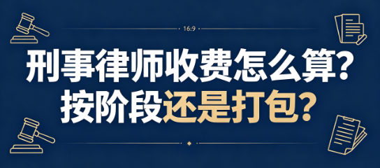 刑事律师收费怎么算？按阶段还是打包？