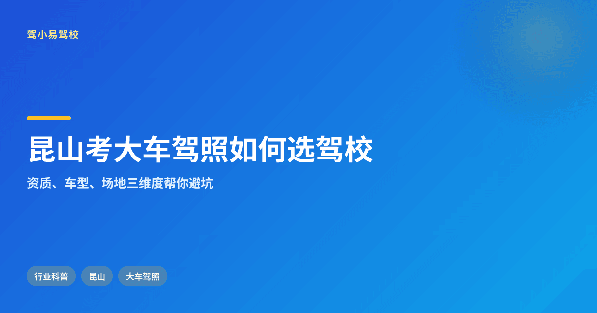 昆山考大车驾照选驾校需关注哪些维度