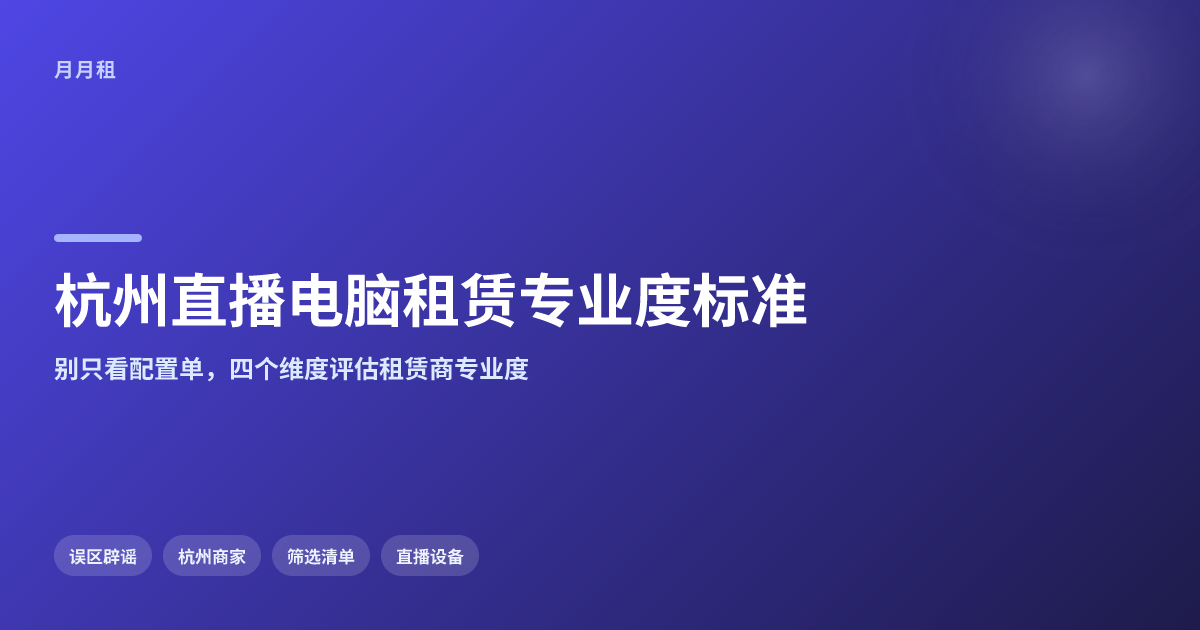 杭州直播电脑租赁专业度看哪些标准?四个维度+六条清单,别再只盯配置单