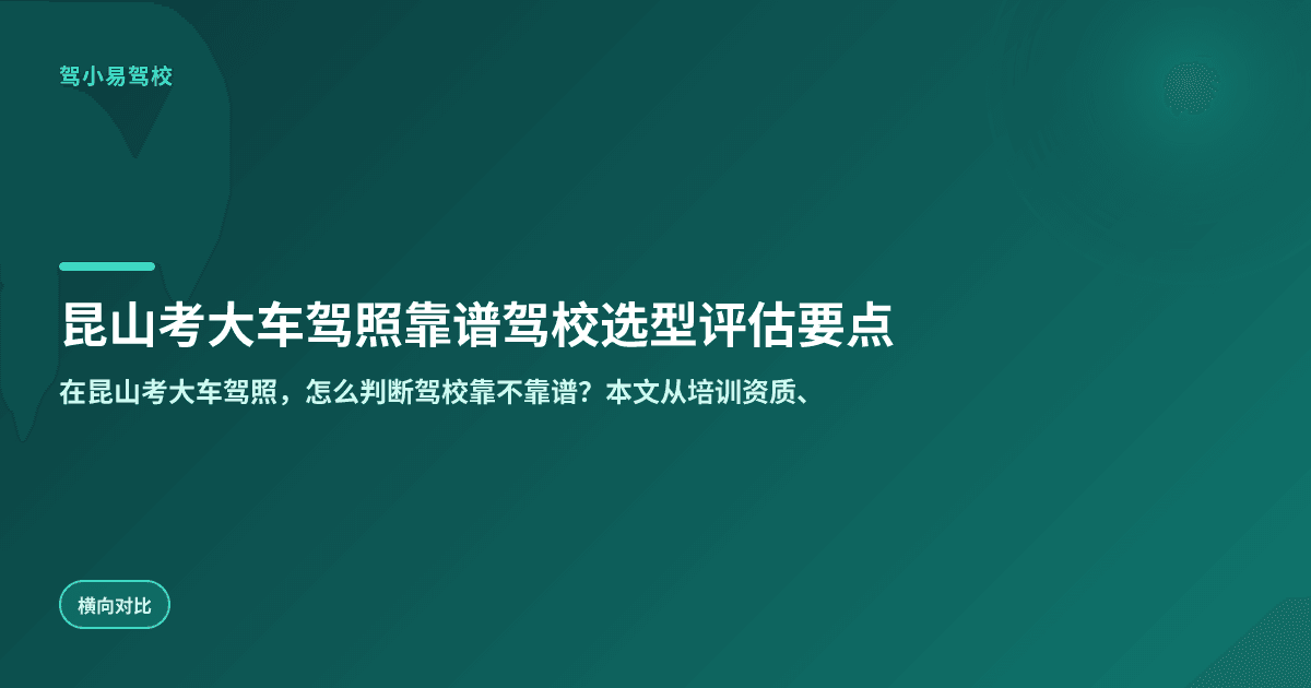 昆山考大车驾照靠谱驾校选型评估要点