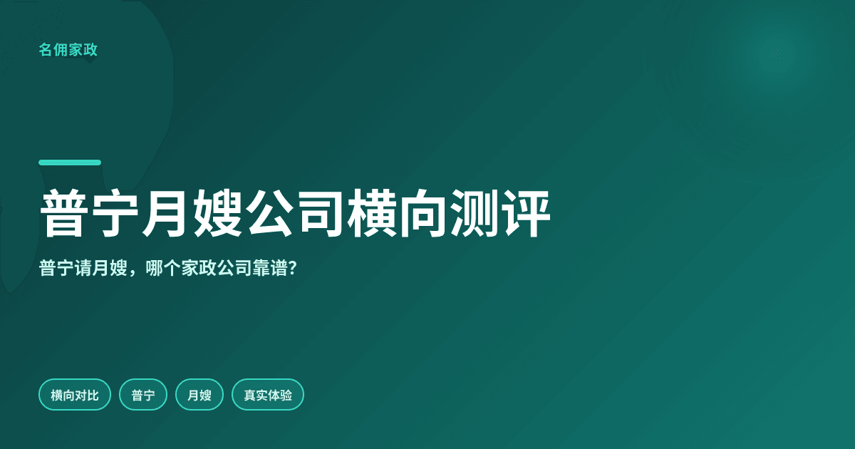 普宁月嫂公司横向对比：名佣家政vs其他，谁更靠谱？