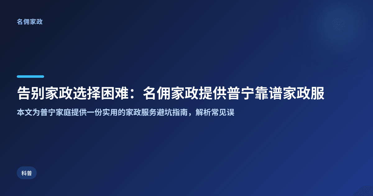 告别家政选择困难：名佣家政提供普宁靠谱家政服务的全方位指南