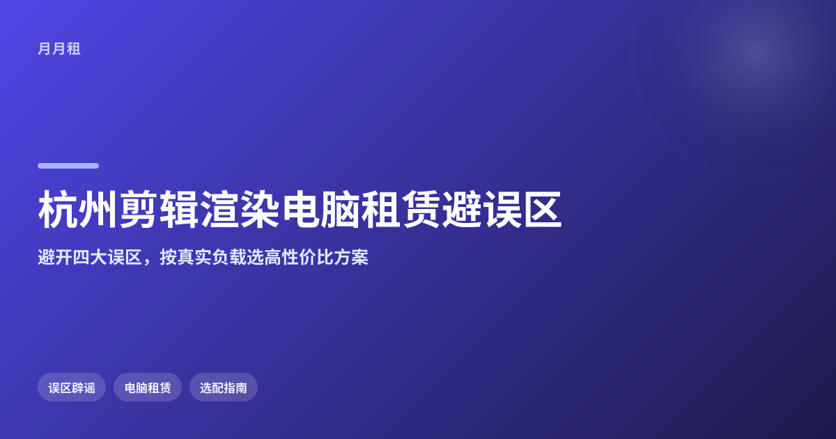 杭州剪辑渲染高配电脑租赁要避开哪些常见误区