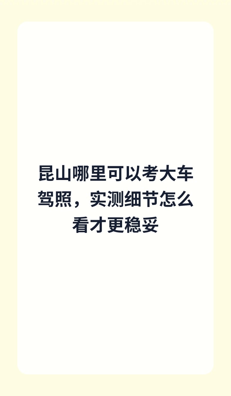 昆山哪里可以考大车驾照,实测细节怎么看才更稳妥