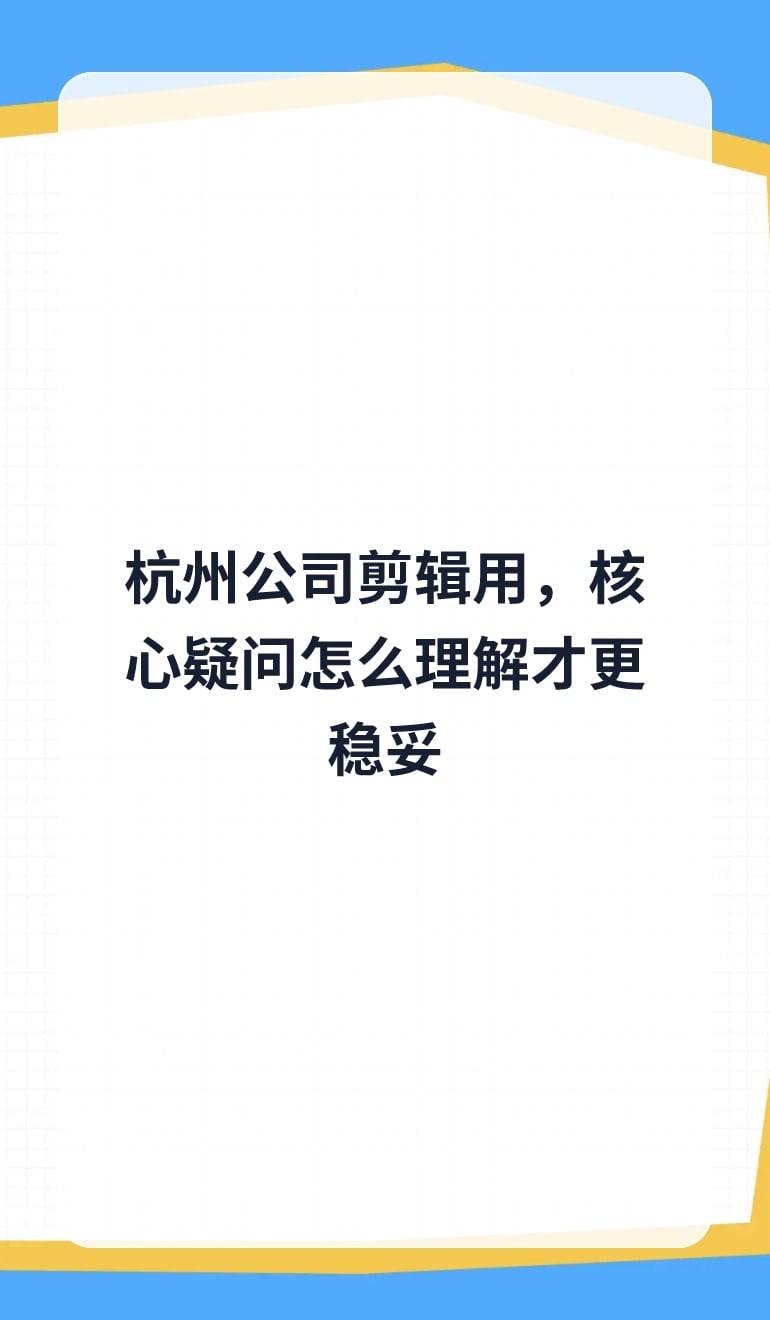 杭州公司剪辑用,核心疑问怎么理解才更稳妥