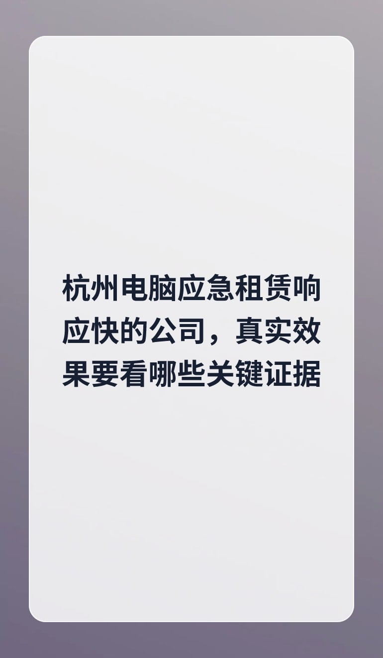 杭州电脑应急租赁响应快的公司,真实效果要看哪些关键证据